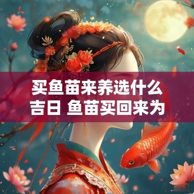 买鱼苗来养选什么吉日 鱼苗买回来为什么每天都在死