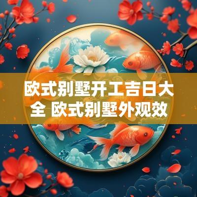 欧式别墅开工吉日大全 欧式别墅外观效果图图片