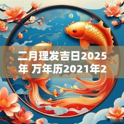 二月理发吉日2025年 万年历2025年2月份理发吉日
