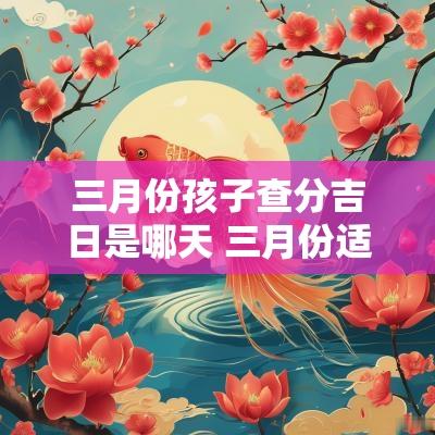 三月份孩子查分吉日是哪天 三月份适合生孩子的黄道吉日