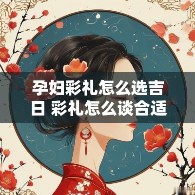 孕妇彩礼怎么选吉日 彩礼怎么谈合适