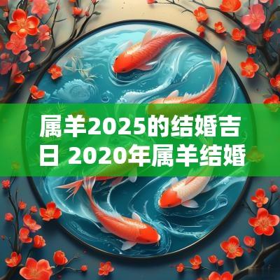 属羊2025的结婚吉日 2025年属羊结婚吉日日历表