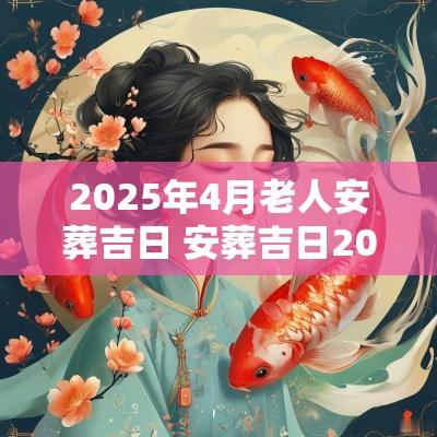 2025年4月老人安葬吉日 安葬吉日2025年4月