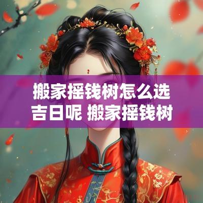 搬家摇钱树怎么选吉日呢 搬家摇钱树怎么选吉日呢视频