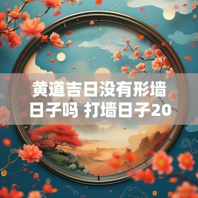 黄道吉日没有形墙日子吗 打墙日子2025年黄道吉日
