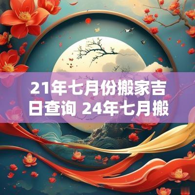 21年七月份搬家吉日查询 24年七月搬家吉日
