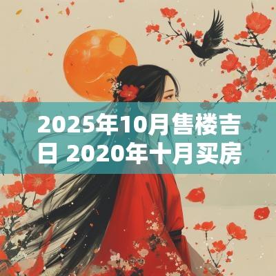 2025年10月售楼吉日 2025年十月买房吉日