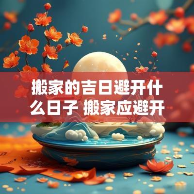 搬家的吉日避开什么日子 搬家应避开什么日子