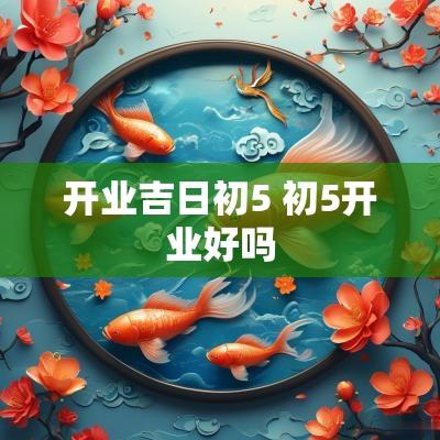 开业吉日初5 初5开业好吗