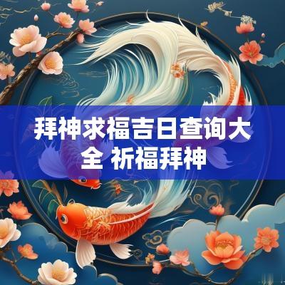 拜神求福吉日查询大全 祈福拜神