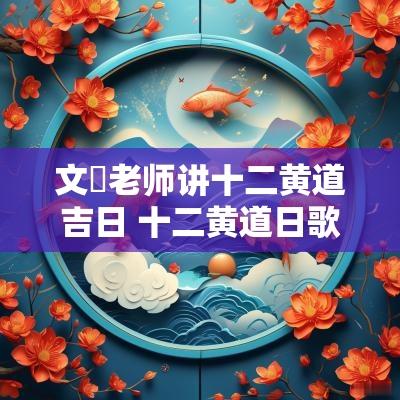 文玥老师讲十二黄道吉日 十二黄道日歌