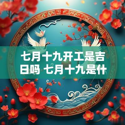 七月十九开工是吉日吗 七月十九是什么日子放鞭炮