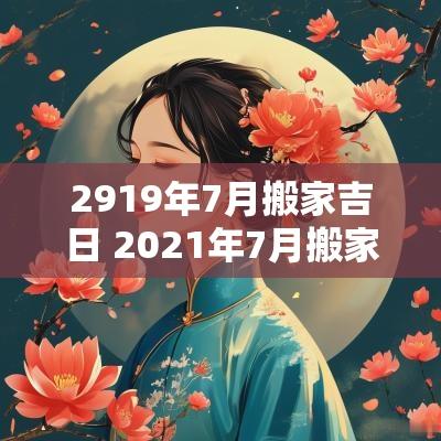 2919年7月搬家吉日 2025年7月搬家黄道吉