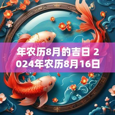 年农历8月的吉日 2025年农历8月16日是黄道吉日吗