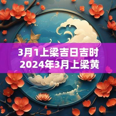 3月1上梁吉日吉时 2025年3月上梁黄道吉日