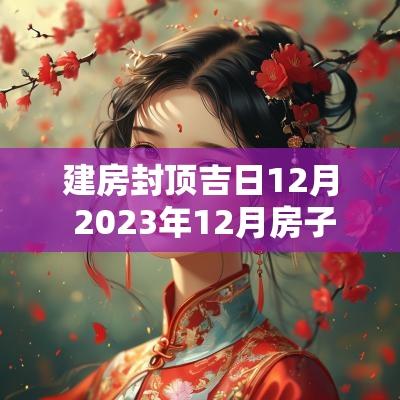 建房封顶吉日12月 2025年12月房子封顶吉日