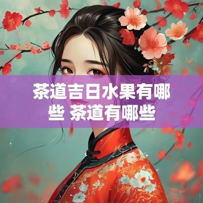 茶道吉日水果有哪些 茶道有哪些