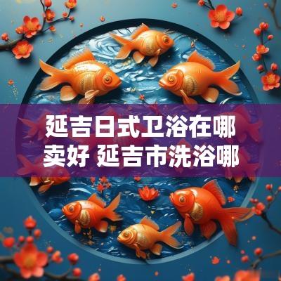 延吉日式卫浴在哪卖好 延吉市洗浴哪家好