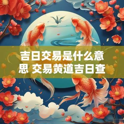 吉日交易是什么意思 交易黄道吉日查询
