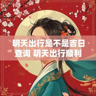 明天出行是不是吉日查询 明天出行顺利吗