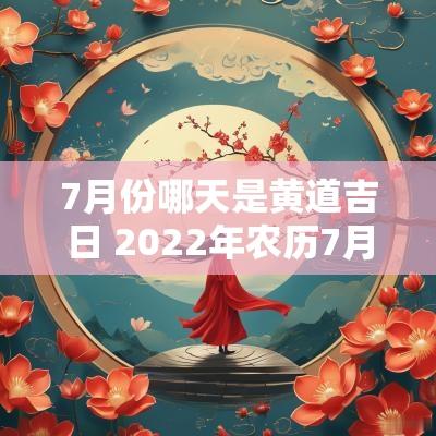 7月份哪天是黄道吉日 2025年农历7月份哪几天是黄道吉日