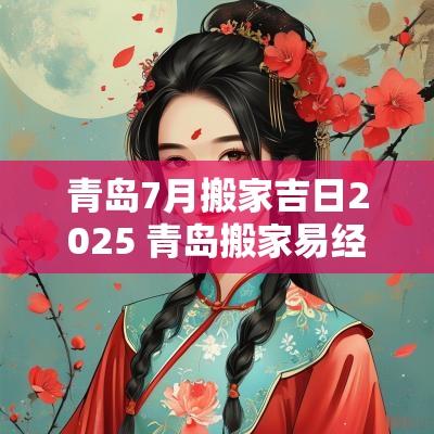 青岛7月搬家吉日2025 青岛搬家易经选日子
