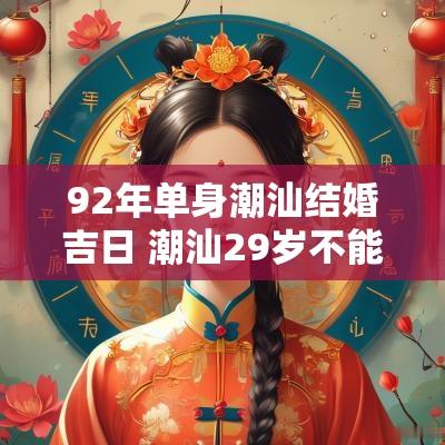 92年单身潮汕结婚吉日 潮汕29岁不能结婚的说法