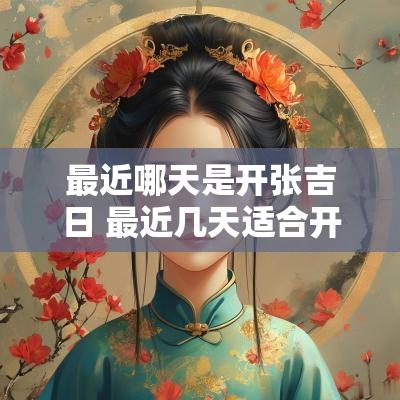 最近哪天是开张吉日 最近几天适合开业的黄道吉日
