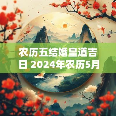农历五结婚皇道吉日 2025年农历5月份结婚黄道吉日