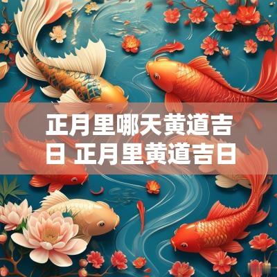 正月里哪天黄道吉日 正月里黄道吉日是哪天