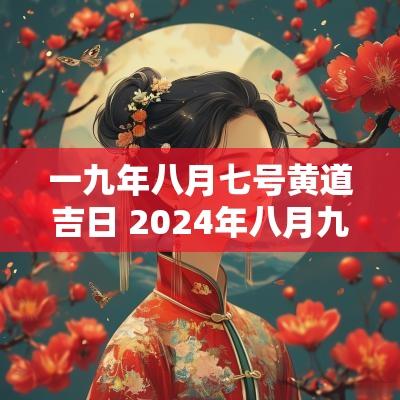 一九年八月七号黄道吉日 2025年八月九号是黄道吉日吗