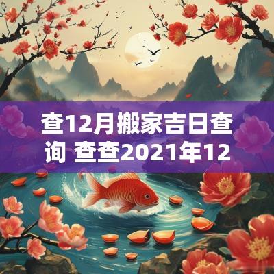 查12月搬家吉日查询 查查2025年12月份搬家的日子 查12月搬家吉日查询 查查2025年12月份搬家的日子