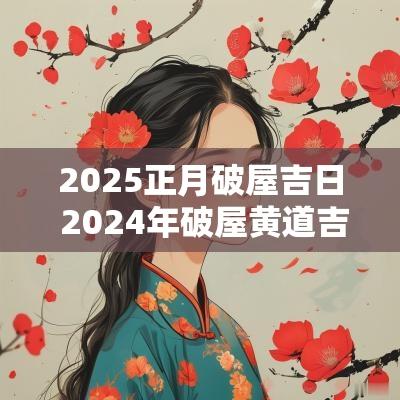 2025正月破屋吉日 2025年破屋黄道吉日