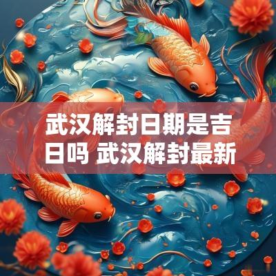 武汉解封日期是吉日吗 武汉解封最新消息