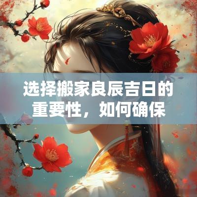 选择搬家良辰吉日的重要性，如何确保顺利入住