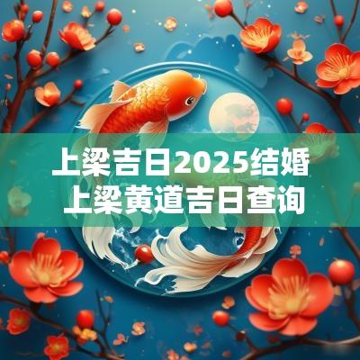 上梁吉日2025结婚 上梁黄道吉日查询2025