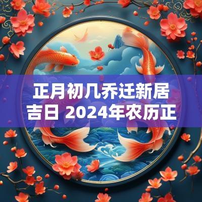 正月初几乔迁新居吉日 2025年农历正月乔迁新居吉日查询