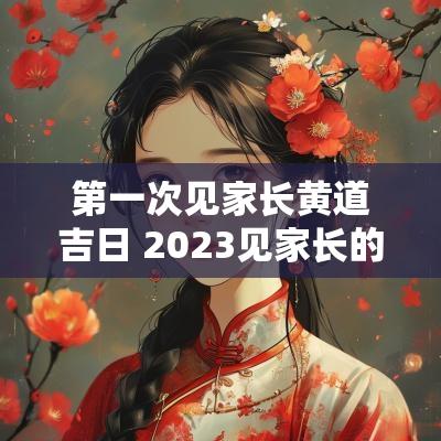 第一次见家长黄道吉日 2025见家长的黄道吉日
