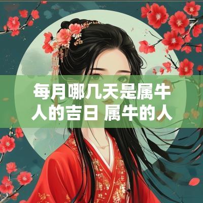 每月哪几天是属牛人的吉日 属牛的人在几月出生最好命