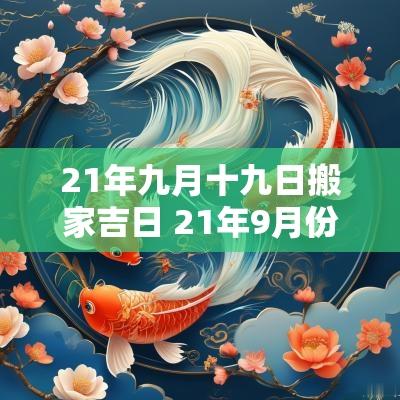 21年九月十九日搬家吉日 21年9月份适合搬家的日子