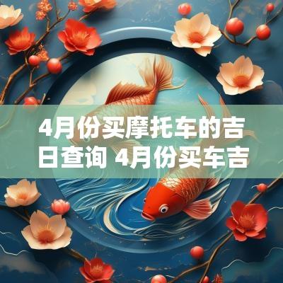 4月份买摩托车的吉日查询 4月份买车吉日查询大全