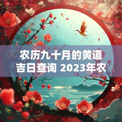 农历九十月的黄道吉日查询 2025年农历九月十日黄道吉日查询