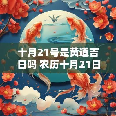 十月21号是黄道吉日吗 农历十月21日是黄道吉日吗