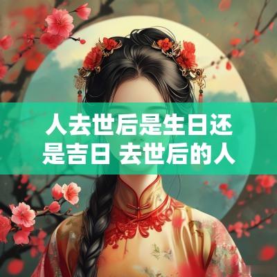 人去世后是生日还是吉日 去世后的人是过生前的生日吗
