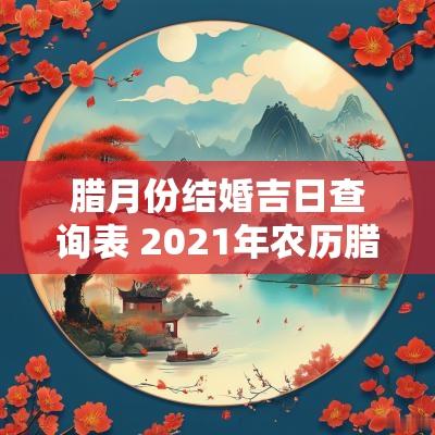 腊月份结婚吉日查询表 2025年农历腊月结婚吉日查询