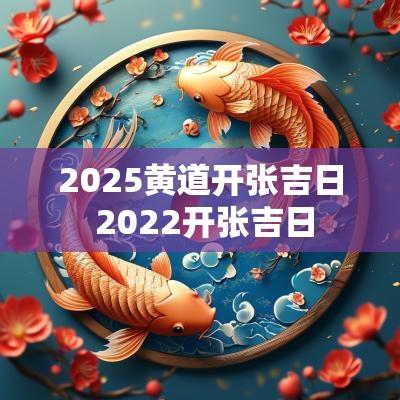 2025黄道开张吉日 2025开张吉日