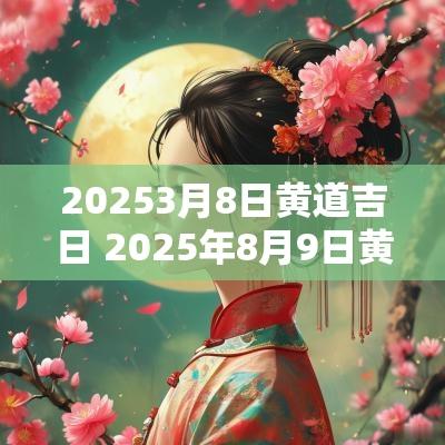 20253月8日黄道吉日 2025年8月9日黄道吉日