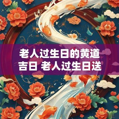 老人过生日的黄道吉日 老人过生日送什么水果好