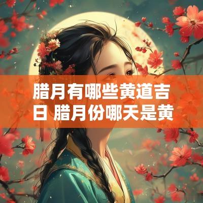 腊月有哪些黄道吉日 腊月份哪天是黄道吉日