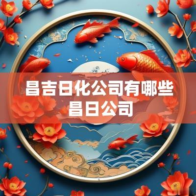 昌吉日化公司有哪些 昌日公司